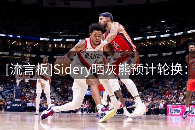 [流言板]Sidery晒灰熊预计轮换：杰罗姆领衔首发，扎克-伊迪坐镇内线